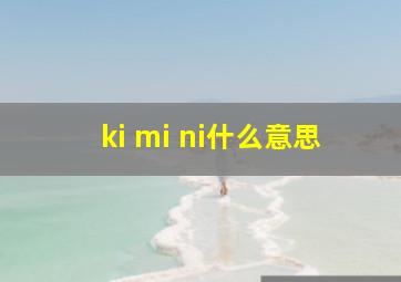 ki mi ni什么意思